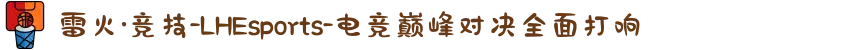 雷火·竞技-LHEsports-电竞巅峰对决全面打响